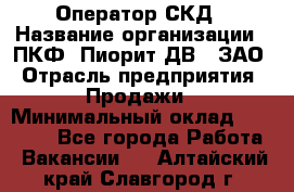 Оператор СКД › Название организации ­ ПКФ "Пиорит-ДВ", ЗАО › Отрасль предприятия ­ Продажи › Минимальный оклад ­ 25 000 - Все города Работа » Вакансии   . Алтайский край,Славгород г.